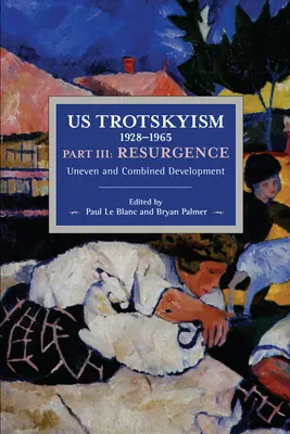 Le trotskisme américain 1928-1965 Partie III : Résurgence : Développement inégal et combiné. Le marxisme dissident aux États-Unis : Volume 4 - Us Trotskyism 1928-1965 Part III: Resurgence: Uneven and Combined Development. Dissident Marxism in the United States: Volume 4