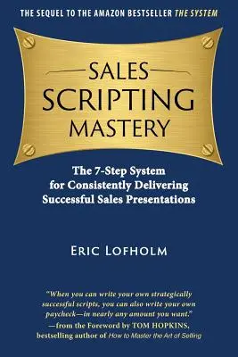 La maîtrise de la scénarisation des ventes : Le système en 7 étapes pour des présentations de vente réussies et cohérentes - Sales Scripting Mastery: The 7-Step System for Consistently Delivering Successful Sales Presentations