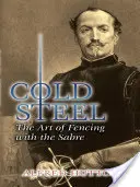 L'acier froid : L'art de l'escrime au sabre - Cold Steel: The Art of Fencing with the Sabre