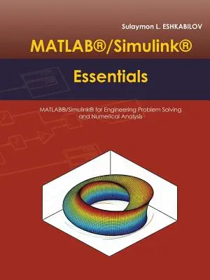 MATLAB(R)/Simulink(R) Essentials : MATLAB(R)/Simulink(R) pour la résolution de problèmes d'ingénierie et l'analyse numérique - MATLAB(R)/Simulink(R) Essentials: MATLAB(R)/Simulink(R) for Engineering Problem Solving and Numerical Analysis