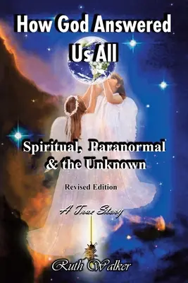 Comment Dieu nous a tous répondu : Spirituel, paranormal et inconnu - Édition révisée - How God Answered Us All: Spiritual, Paranormal & the Unknown - Revised Edition