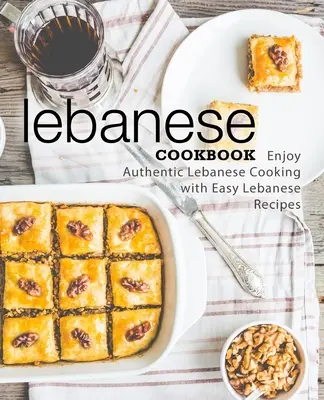 Livre de cuisine libanaise : Cuisine libanaise authentique avec des recettes libanaises faciles (2e édition) - Lebanese Cookbook: Enjoy Authentic Lebanese Cooking with Easy Lebanese Recipes (2nd Edition)