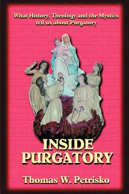 L'intérieur du purgatoire : Ce que l'histoire, la théologie et les mystiques nous disent sur le purgatoire - Inside Purgatory: What History, Theology and the Mystics Tell Us about Purgatory