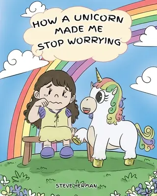 Comment une licorne m'a fait cesser de m'inquiéter : Une histoire mignonne pour apprendre aux enfants à surmonter l'anxiété, l'inquiétude et la peur. - How A Unicorn Made Me Stop Worrying: A Cute Children Story to Teach Kids to Overcome Anxiety, Worry and Fear.