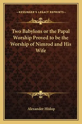 Les deux Babylone ou le culte papal révélé comme étant le culte de Nemrod et de sa femme - Two Babylons or the Papal Worship Proved to Be the Worship of Nimrod and His Wife