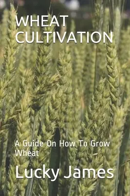 La culture du blé : Un guide sur la culture du blé - Wheat Cultivation: A Guide On How To Grow Wheat