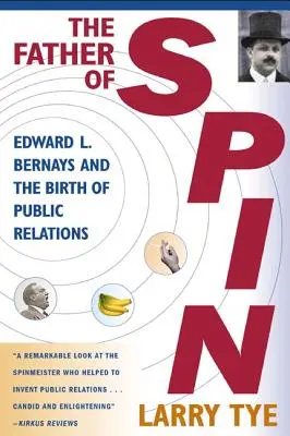 Le père de la propagande : Edward L. Bernays et la naissance des relations publiques - The Father of Spin: Edward L. Bernays and the Birth of Public Relations