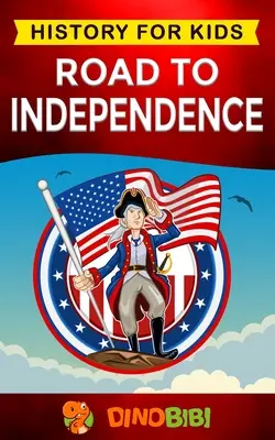 Le chemin de l'indépendance : L'histoire pour les enfants : Révolution américaine : un guide captivant sur la guerre révolutionnaire américaine et les États-Unis d'Amérique. - Road to Independence: History for kids: American Revolution: a captivating guide to the American revolutionary War and the United States of