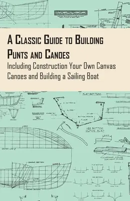 Un guide classique pour la construction de bateaux et de canoës - y compris la construction de vos propres canoës en toile et la construction d'un bateau à voile - A Classic Guide to Building Punts and Canoes - Including Construction Your Own Canvas Canoes and Building a Sailing Boat