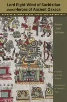 Le Seigneur Huit Vent de Suchixtlan et les héros de l'ancien Oaxaca : Lire l'histoire dans le Codex Zouche-Nuttall - Lord Eight Wind of Suchixtlan and the Heroes of Ancient Oaxaca: Reading History in the Codex Zouche-Nuttall