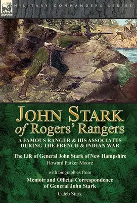 John Stark of Rogers' Rangers : a Famous Ranger and His Associates During the French & Indian War : The Life of General John Stark of New Hampshire by - John Stark of Rogers' Rangers: a Famous Ranger and His Associates During the French & Indian War: The Life of General John Stark of New Hampshire by