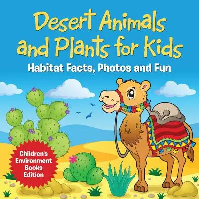 Animaux et plantes du désert pour les enfants : faits sur l'habitat, photos et amusement - Livres pour enfants sur l'environnement - Desert Animals and Plants for Kids: Habitat Facts, Photos and Fun Children's Environment Books Edition