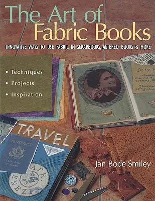 L'art des livres en tissu : Des façons innovantes d'utiliser le tissu dans les albums de découpage, les livres altérés et plus encore. - The Art of Fabric Books: Innovative Ways to Use Fabric in Scrapbooks, Altered Books & More
