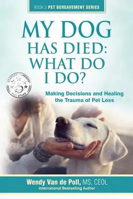 Mon chien est mort : Que dois-je faire ? Prendre des décisions et guérir le traumatisme de la perte d'un animal de compagnie - My Dog Has Died: What Do I Do?: Making Decisions and Healing the Trauma of Pet Loss