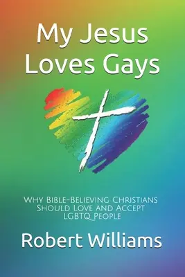 Mon Jésus aime les gays : Pourquoi les chrétiens qui croient en la Bible devraient aimer et accepter les personnes LGBTQ - My Jesus Loves Gays: Why Bible-Believing Christians Should Love and Accept LGBTQ People