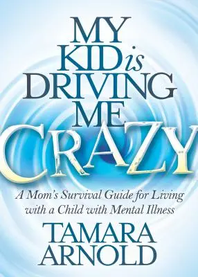 Mon enfant me rend folle : Le guide de survie d'une mère pour vivre avec un enfant atteint d'une maladie mentale - My Kid Is Driving Me Crazy: A Mom's Survival Guide for Living with a Child with Mental Illness