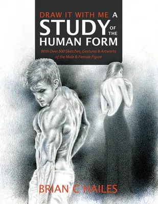 Dessine-le avec moi - Une étude de la forme humaine : Avec plus de 500 croquis, gestes et œuvres d'art de la figure masculine et féminine - Draw It With Me - A Study of the Human Form: With Over 500 Sketches, Gestures and Artworks of the Male and Female Figure