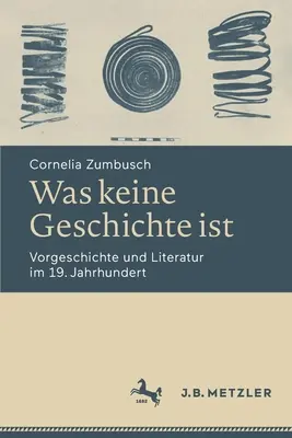 Was Keine Geschichte Ist : Vorgeschichte Und Literatur Im 19. Jahrhundert - Was Keine Geschichte Ist: Vorgeschichte Und Literatur Im 19. Jahrhundert