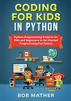 Coder en Python pour les enfants : Projets de programmation en Python pour les enfants et les débutants pour commencer à programmer des jeux amusants - Coding for Kids in Python: Python Programming Projects for Kids and Beginners to Get Started Programming Fun Games