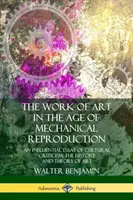 L'œuvre d'art à l'ère de la reproduction mécanique : Un essai influent de critique culturelle ; l'histoire et la théorie de l'art - The Work of Art in the Age of Mechanical Reproduction: An Influential Essay of Cultural Criticism; the History and Theory of Art