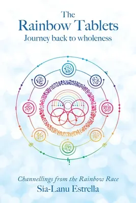 Les tablettes de l'arc-en-ciel : Voyage de retour vers la plénitude. Channels de la race arc-en-ciel - The Rainbow Tablets: Journey Back to Wholeness. Channellings from the Rainbow Race