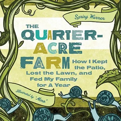 La ferme d'un quart d'hectare : Comment j'ai gardé le patio, perdu la pelouse et nourri ma famille pendant un an - The Quarter-Acre Farm: How I Kept the Patio, Lost the Lawn, and Fed My Family for a Year