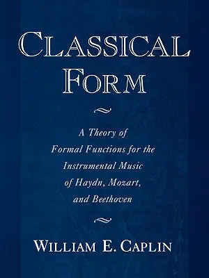 La forme classique : Une théorie des fonctions formelles pour la musique instrumentale de Haydn, Mozart et Beethoven - Classical Form: A Theory of Formal Functions for the Instrumental Music of Haydn, Mozart, and Beethoven