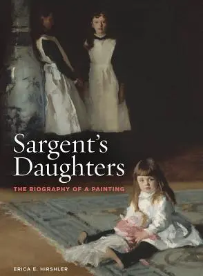 Les filles de Sargent : La biographie d'un tableau - Sargent's Daughters: The Biography of a Painting