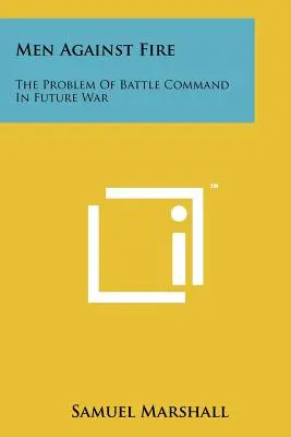 Hommes contre le feu : le problème du commandement de bataille dans la guerre future - Men Against Fire: The Problem Of Battle Command In Future War