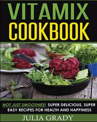 Vitamix Cookbook : Pas seulement des smoothies ! Recettes super délicieuses et super faciles pour la santé et le bonheur - Vitamix Cookbook: Not Just Smoothies! Super Delicious, Super Easy Recipes for Health and Happiness