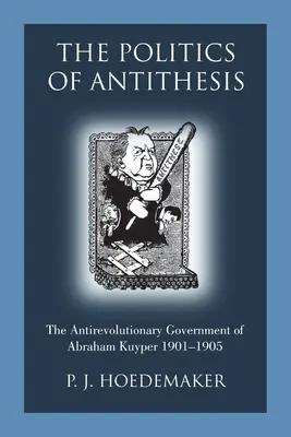 La politique de l'antithèse : Le gouvernement antirévolutionnaire d'Abraham Kuyper 1901-1905 - The Politics of Antithesis: The Antirevolutionary Government of Abraham Kuyper 1901-1905