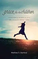 La grâce pour les enfants : Trouver l'espoir au milieu de la maladie mentale de l'enfant et de l'adolescent - Grace for the Children: Finding Hope in the Midst of Child and Adolescent Mental Illness
