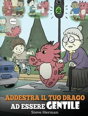 Addestra il tuo drago ad essere gentile : (Train Your Dragon To Be Kind) Una simpatica storia per bambini, per insegnare loro ad essere gentili, altrui - Addestra il tuo drago ad essere gentile: (Train Your Dragon To Be Kind) Una simpatica storia per bambini, per insegnare loro ad essere gentili, altrui