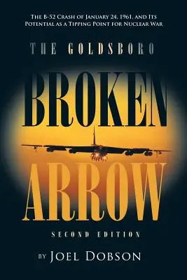 La flèche brisée de Goldsboro - Deuxième édition : L'écrasement d'un B-52 le 24 janvier 1961 et son potentiel comme point de basculement vers une guerre nucléaire - The Goldsboro Broken Arrow - Second Edition: The B-52 Crash of January 24, 1961, and Its Potential as a Tipping Point for Nuclear War