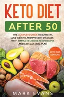 Keto Diet After 50 : Keto for Seniors - The Complete Guide to Burn Fat, Lose Weight, and Prevent Diseases - With Simple 30 Minute Recipes a - Keto Diet After 50: Keto for Seniors - The Complete Guide to Burn Fat, Lose Weight, and Prevent Diseases - With Simple 30 Minute Recipes a