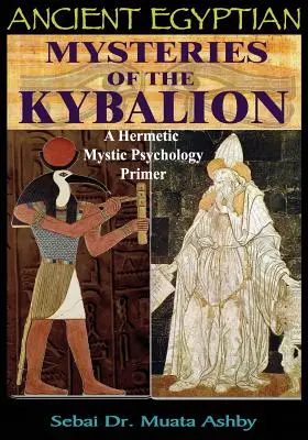 Mystères égyptiens anciens du Kybalion : Un abécédaire de la psychologie mystique hermétique - Ancient Egyptian Mysteries of the Kybalion: A Hermetic Mystic Psychology Primer