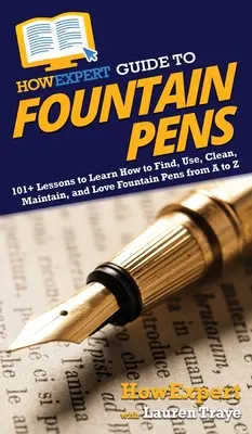 Guide de l'expert pour les stylos à plume : 101+ leçons pour apprendre à trouver, utiliser, nettoyer, entretenir et aimer les stylos à plume de A à Z - HowExpert Guide to Fountain Pens: 101+ Lessons to Learn How to Find, Use, Clean, Maintain, and Love Fountain Pens from A to Z