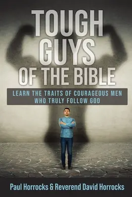 Les durs à cuire de la Bible : Apprendre les traits de caractère des hommes courageux qui suivent vraiment Dieu - Tough Guys of the Bible: Learn the Traits of Courageous Men Who Truly Follow God