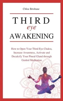 L'éveil du troisième œil : Comment ouvrir le chakra du troisième œil, augmenter la conscience, activer et décalcifier la glande pinéale par la méditation guidée. - Third Eye Awakening: How to Open Your Third Eye Chakra, Increase Awareness, and Activate and Decalcify Your Pineal Gland through Guided Med