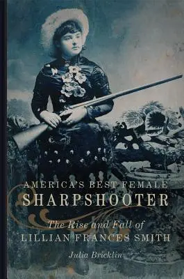 Le meilleur tireur d'élite féminin d'Amérique, 2 : L'ascension et la chute de Lillian Frances Smith - America's Best Female Sharpshooter, 2: The Rise and Fall of Lillian Frances Smith