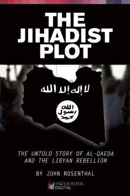 Le complot djihadiste : l'histoire inédite d'Al-Qaida et de la rébellion libyenne - The Jihadist Plot: The Untold Story of Al-Qaeda and the Libyan Rebellion