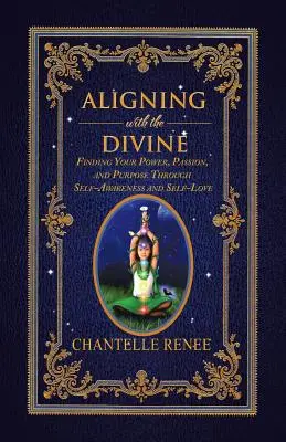 S'aligner sur le divin : Trouver son pouvoir, sa passion et son but par la conscience et l'amour de soi - Aligning with the Divine: Finding Your Power, Passion, and Purpose Through Self-Awareness and Self-Love