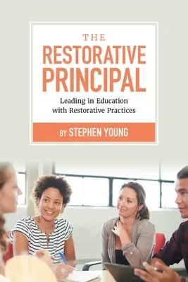 The Restorative Principal : Leading in Education with Restorative Practices (en anglais) - The Restorative Principal: Leading in Education with Restorative Practices