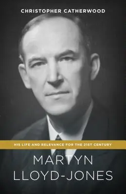 Martyn Lloyd-Jones : Sa vie et sa pertinence pour le 21e siècle - Martyn Lloyd-Jones: His Life and Relevance for the 21st Century