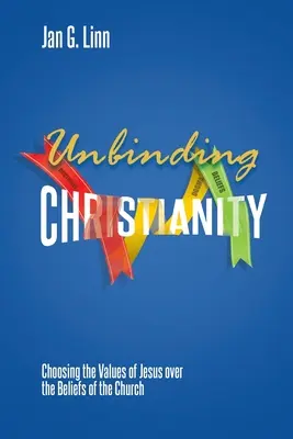 Unbinding Christianity : Choisir les valeurs de Jésus plutôt que les croyances de l'Eglise - Unbinding Christianity: Choosing the Values of Jesus over the Beliefs of the Church