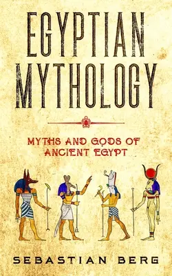 Mythologie égyptienne : Mythes et dieux de l'Égypte ancienne - Egyptian Mythology: Myths and Gods of Ancient Egypt