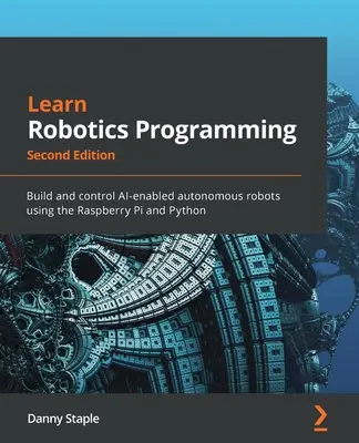 Apprendre la programmation robotique - Deuxième édition : Construire et contrôler des robots autonomes dotés d'IA à l'aide du Raspberry Pi et de Python - Learn Robotics Programming - Second Edition: Build and control AI-enabled autonomous robots using the Raspberry Pi and Python