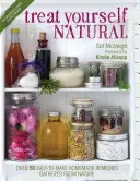 Treat Yourself Natural : Plus de 50 remèdes naturels faciles à préparer pour le corps et l'esprit - Treat Yourself Natural: Over 50 Easy to Make Natural Remedies for Mind and Body