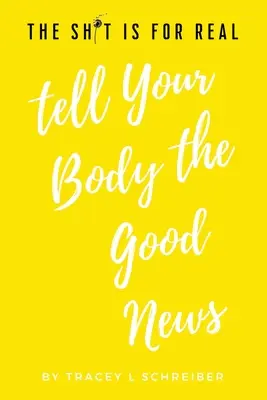 Les choses sont vraies Dites à votre corps la bonne nouvelle - The Sh*t is for Real Tell Your Body the Good News