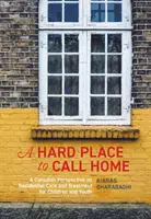 Un endroit où il est difficile de se sentir chez soi : Une perspective canadienne sur les soins et traitements résidentiels pour les enfants et les jeunes - A Hard Place to Call Home: A Canadian Perspective on Residential Care and Treatment for Children and Youth